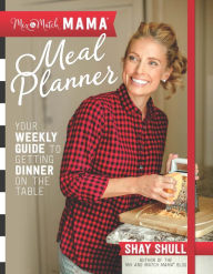 Title: Mix-and-Match Mama® Meal Planner: Your Weekly Guide to Getting Dinner on the Table, Author: Shay Shull