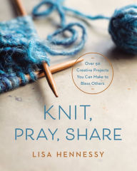 Google free e books download Knit, Pray, Share: Over 50 Creative Projects You Can Make to Bless Others by Lisa Hennessy CHM PDF