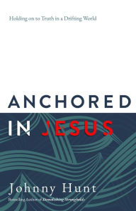 Free books torrent download Anchored in Jesus: Holding on to Truth in a Drifting World English version 9780736978361 MOBI iBook RTF by Johnny Hunt