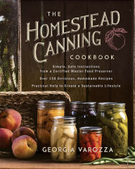 Title: The Homestead Canning Cookbook: * Simple, Safe Instructions from a Certified Master Food Preserver * Delicious, Homemade Recipes for the Whole Year * Practical Help to Create a Sustainable Lifestyle, Author: Georgia Varozza