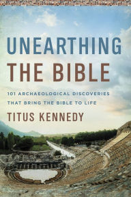 Title: Unearthing the Bible: 101 Archaeological Discoveries That Bring the Bible to Life, Author: Titus Kennedy