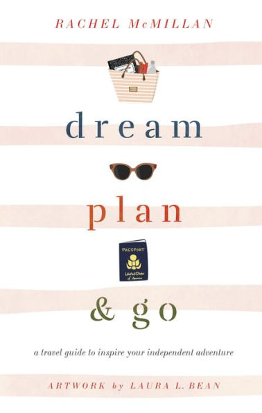 Dream, Plan, and Go: A Travel Guide to Inspire Your Independent Adventure