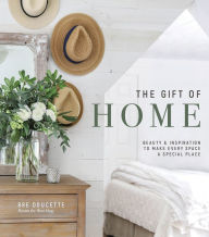 Title: The Gift of Home: Beauty and Inspiration to Make Every Space a Special Place, Author: Bre Doucette