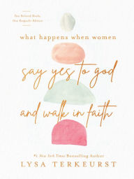 Title: What Happens When Women Say Yes to God and Walk in Faith, Author: Lysa TerKeurst