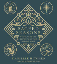 Title: Sacred Seasons: A Family Guide to Center Your Year Around Jesus, Author: Danielle Hitchen