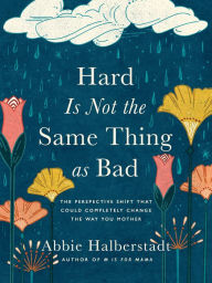 Title: Hard Is Not the Same Thing as Bad: The Perspective Shift That Could Completely Change the Way You Mother, Author: Abbie Halberstadt