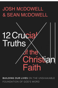 Title: 12 Crucial Truths of the Christian Faith: Building Our Lives on the Unshakable Foundation of God's Word, Author: Josh McDowell