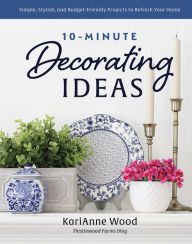 Title: 10-Minute Decorating Ideas: Simple, Stylish, and Budget-Friendly Projects to Refresh Your Home, Author: KariAnne Wood