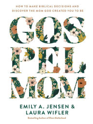 Title: Gospel Mom: How to Make Biblical Decisions and Discover the Mom God Created You to Be, Author: Emily A. Jensen