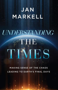 Title: Understanding the Times: Making Sense of the Chaos Leading to Earth's Final Days, Author: Jan Markell