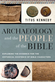 Title: Archaeology and the People of the Bible: Exploring the Evidence for the Historical Existence of Bible Characters, Author: Titus Kennedy
