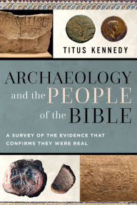 Title: Archaeology and the People of the Bible: Exploring the Evidence for the Historical Existence of Bible Characters, Author: Titus Kennedy