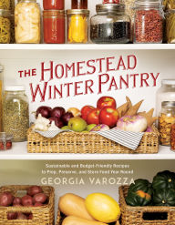 Title: The Homestead Winter Pantry: Sustainable and Budget-Friendly Recipes to Prep, Preserve, and Store Food Year Round, Author: Georgia Varozza