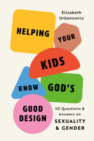 Title: Helping Your Kids Know God's Good Design: 40 Questions and Answers on Sexuality and Gender, Author: Elizabeth Urbanowicz