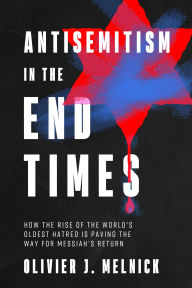 Title: Antisemitism in the End Times: How the Rise of the World's Oldest Hatred Is Paving the Way for Messiah's Return, Author: Olivier J Melnick