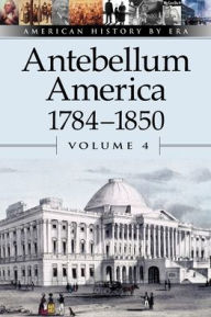 Title: Antebellum America, 1784-1850, Volume 4 / Edition 1, Author: William Dudley