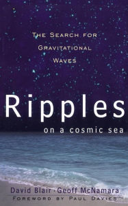 Title: Ripples On A Cosmic Sea: The Search For Gravitational Waves, Author: David Blair