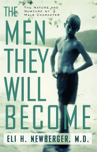 Title: The Men They Will Become: The Nature And Nurture Of Male Character, Author: Eli Newberger