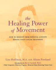 Title: The Healing Power Of Movement: How To Benefit From Physical Activity During Your Cancer Treatment, Author: Lisa Hoffman