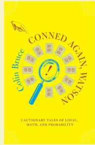 Title: Conned Again, Watson: Cautionary Tales Of Logic, Math, And Probability, Author: Colin Bruce