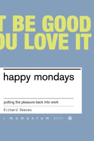 Title: Happy Mondays: Putting The Pleasure Back Into Work, Author: Richard Reeves