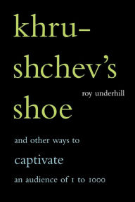 Title: Khrushchev's Shoe: And Other Ways To Captivate An Audience Of One To One Thousand, Author: Roy Underhill