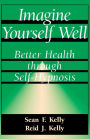 Imagine Yourself Well: Better Health Through Self-hypnosis