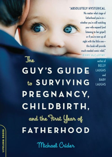 The Guy's Guide to Surviving Pregnancy, Childbirth, and the First Year of Fatherhood