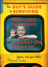 Guy's Guide to Toddlers, Tantrums, and Separation Anxiety (Yours, Not Your Kid's!)