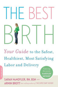 Title: The Best Birth: Your Guide to the Safest, Healthiest, Most Satisfying Labor and Delivery, Author: Sarah McMoyler
