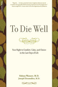 To Die Well: Your Right to Comfort, Calm, and Choice in the Last Days of Life