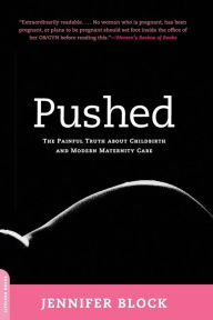 Title: Pushed: The Painful Truth About Childbirth and Modern Maternity Care, Author: Jennifer Block