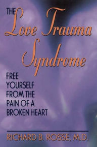 Title: The Love Trauma Syndrome: Free Yourself From The Pain Of A Broken Heart, Author: Richard B. Rosse
