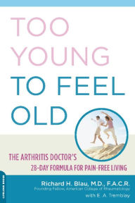 Title: Too Young to Feel Old: The Arthritis Doctor's 28-Day Formula for Pain-Free Living, Author: Richard Blau