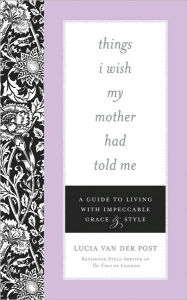 Things I Wish My Mother Had Told Me: A Guide to Living with Impeccable Grace and Style