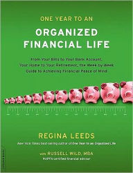 Title: One Year to an Organized Financial Life: From Your Bills to Your Bank Account, Your Home to Your Retirement, the Week-by-Week Guide to Achieving Financial Peace of Mind, Author: Regina Leeds