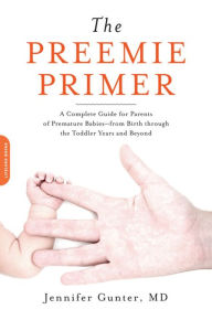 The Preemie Primer: A Complete Guide for Parents of Premature Babies--from Birth through the Toddler Years and Beyond