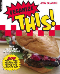 Title: Veganize This!: From Surf & Turf to Ice-Cream Pie -- 200 Animal-Free Recipes for People Who Love to Eat, Author: Jenn Shagrin