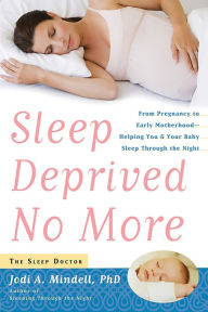 Title: Sleep Deprived No More: From Pregnancy to Early Motherhood-Helping You and Your Baby Sleep Through the Night, Author: Jodi A. Mindell