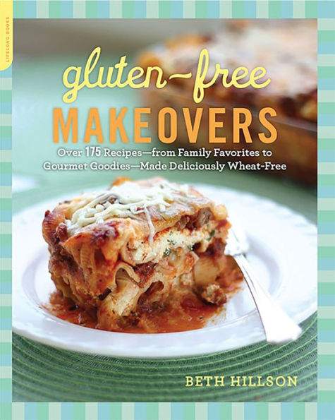 Gluten-Free Makeovers: Over 175 Recipes -- from Family Favorites to Gourmet Goodies -- Made Deliciously Wheat-Free