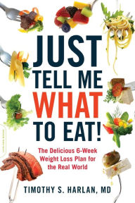 Title: Just Tell Me What to Eat!: The Delicious 6-Week Weight-Loss Plan for the Real World, Author: Timothy S. Harlan MD