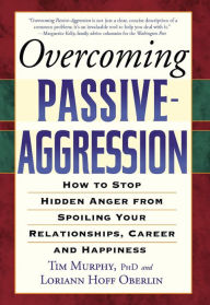 Overcoming Passive-Aggression: How to Stop Hidden Anger from Spoiling Your Relationships, Career and Happiness