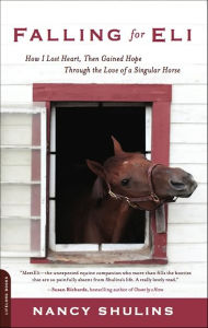 Title: Falling for Eli: How I Lost Heart, Then Gained Hope Through the Love of a Singular Horse, Author: Nancy Shulins