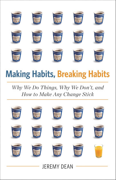 Making Habits, Breaking Habits: Why We Do Things, Why We Don't, And How ...