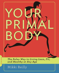 Title: Your Primal Body: The Paleo Way to Living Lean, Fit, and Healthy at Any Age, Author: Mikki Reilly