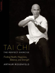 Title: Tai Chi--The Perfect Exercise: Finding Health, Happiness, Balance, and Strength, Author: Arthur Rosenfeld