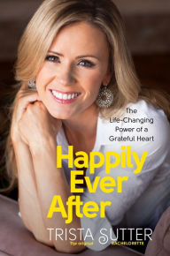 Title: Happily Ever After: The Life-Changing Power of a Grateful Heart, Author: Trista Sutter