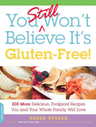Title: You Still Won't Believe It's Gluten-Free!: 200 More Delicious, Foolproof Recipes You and Your Whole Family Will Love, Author: Roben Ryberg