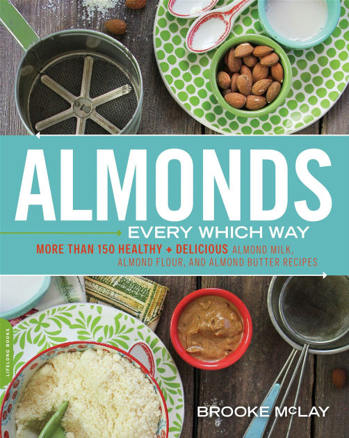 Almonds Every Which Way More than 150 Healthy & Delicious Almond Milk