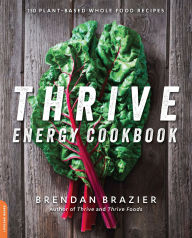 Title: Thrive Energy Cookbook: 150 Plant-Based Whole Food Recipes, Author: Brendan Brazier